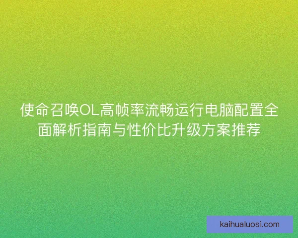 使命召唤OL高帧率流畅运行电脑配置全面解析指南与性价比升级方案推荐