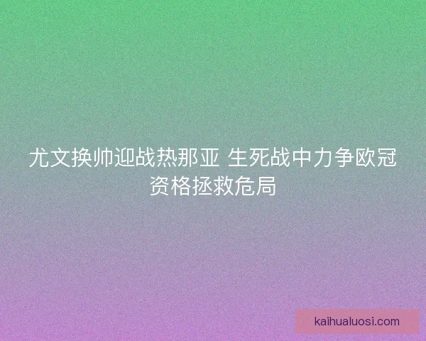 尤文换帅迎战热那亚 生死战中力争欧冠资格拯救危局