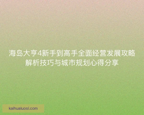 海岛大亨4新手到高手全面经营发展攻略解析技巧与城市规划心得分享