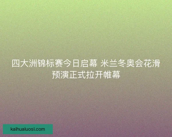 四大洲锦标赛今日启幕 米兰冬奥会花滑预演正式拉开帷幕