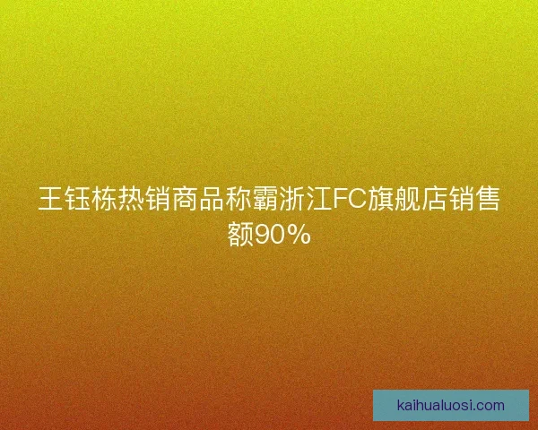 王钰栋热销商品称霸浙江FC旗舰店销售额90%